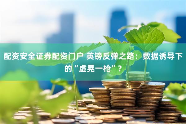 配资安全证券配资门户 英镑反弹之路：数据诱导下的“虚晃一枪”？