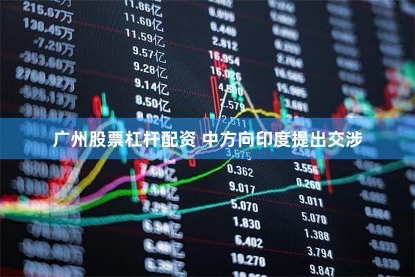 广州股票杠杆配资 中方向印度提出交涉