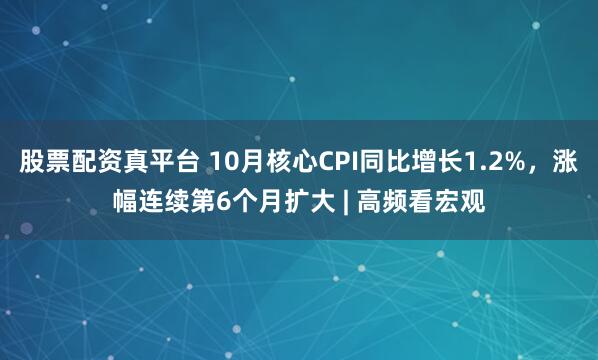 股票配资真平台 10月核心CPI同比增长1.2%,涨幅连续第6个月扩大 | 高频看宏观
