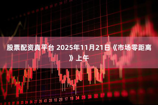 股票配资真平台 2025年11月21日《市场零距离》上午