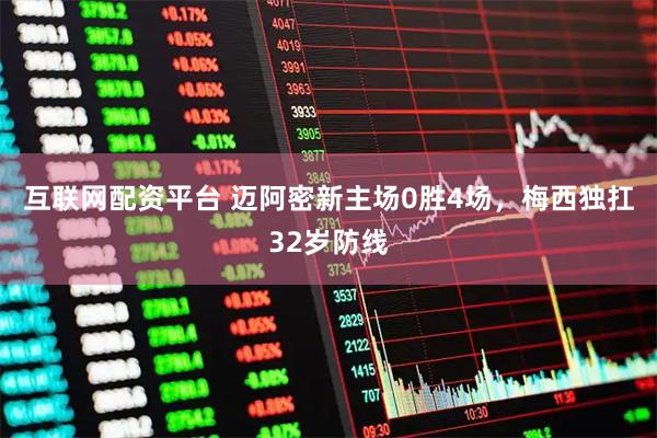 互联网配资平台 迈阿密新主场0胜4场，梅西独扛32岁防线
